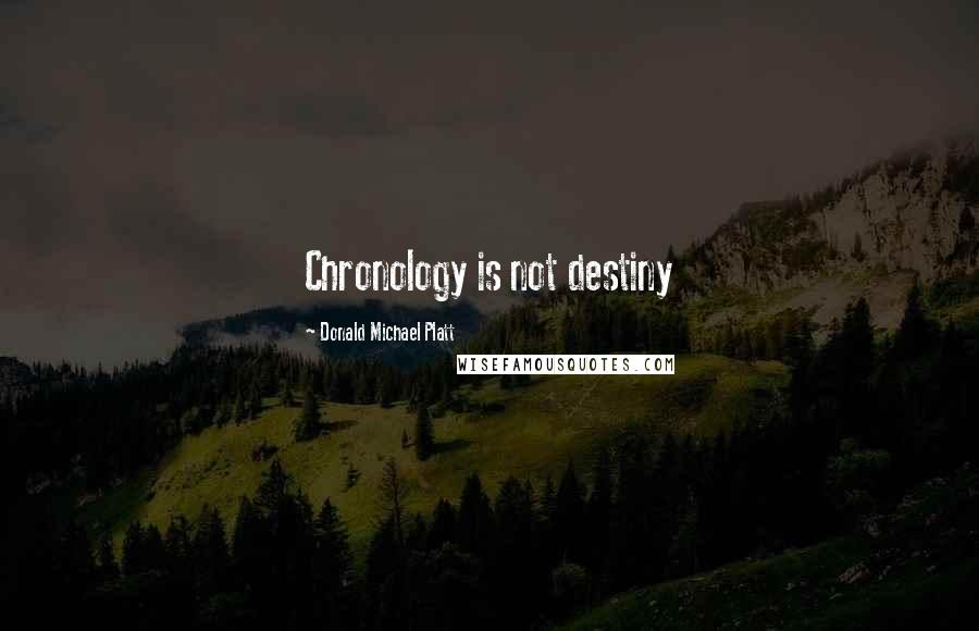 Donald Michael Platt Quotes: Chronology is not destiny