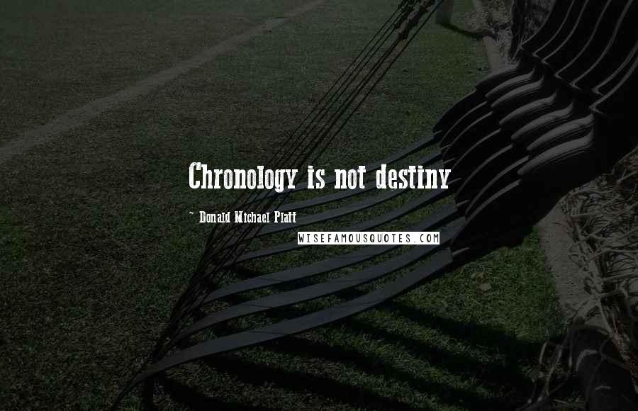 Donald Michael Platt Quotes: Chronology is not destiny