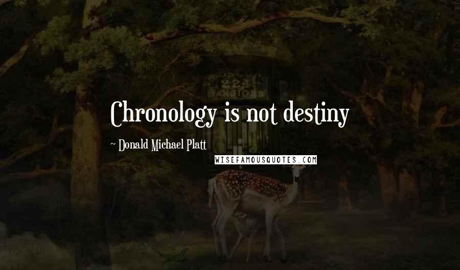 Donald Michael Platt Quotes: Chronology is not destiny