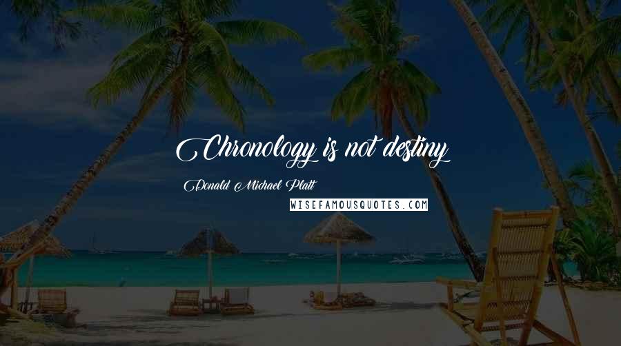Donald Michael Platt Quotes: Chronology is not destiny
