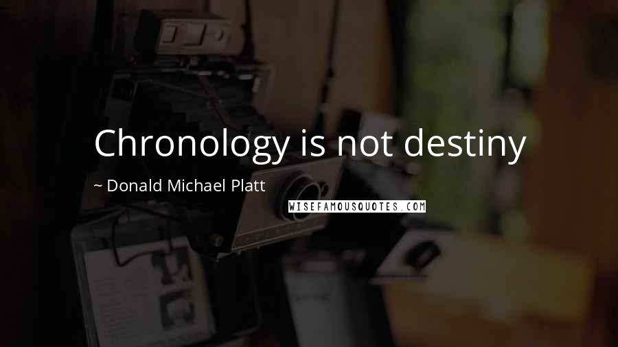 Donald Michael Platt Quotes: Chronology is not destiny