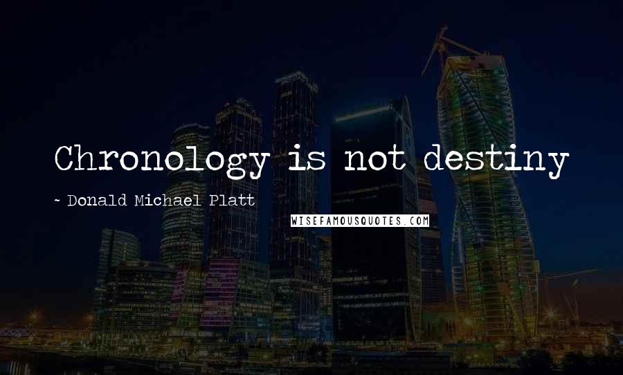 Donald Michael Platt Quotes: Chronology is not destiny