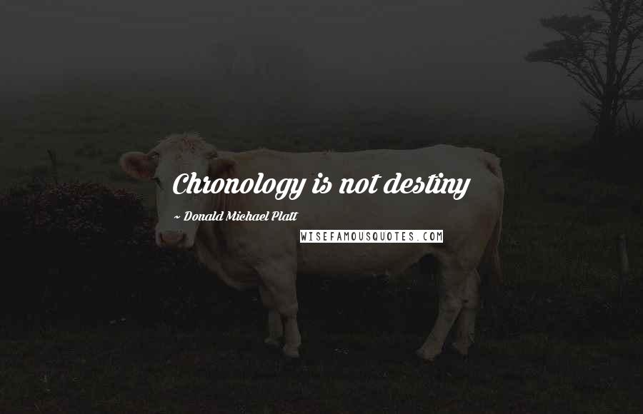 Donald Michael Platt Quotes: Chronology is not destiny