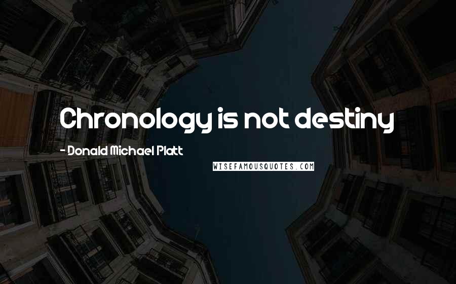 Donald Michael Platt Quotes: Chronology is not destiny