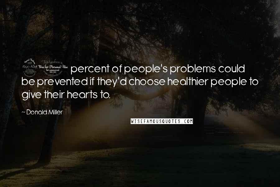 Donald Miller Quotes: 90 percent of people's problems could be prevented if they'd choose healthier people to give their hearts to.