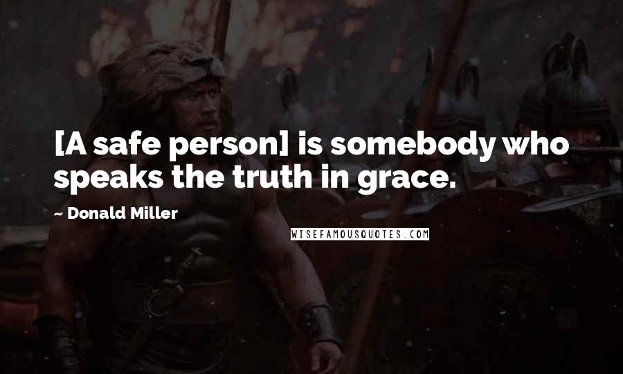 Donald Miller Quotes: [A safe person] is somebody who speaks the truth in grace.