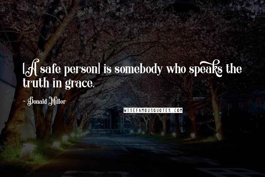 Donald Miller Quotes: [A safe person] is somebody who speaks the truth in grace.