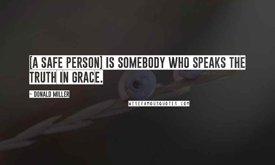 Donald Miller Quotes: [A safe person] is somebody who speaks the truth in grace.
