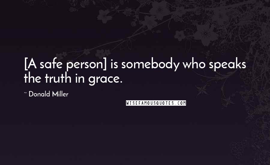 Donald Miller Quotes: [A safe person] is somebody who speaks the truth in grace.