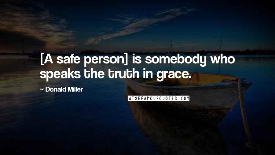 Donald Miller Quotes: [A safe person] is somebody who speaks the truth in grace.