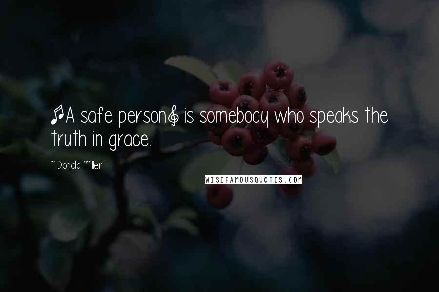 Donald Miller Quotes: [A safe person] is somebody who speaks the truth in grace.