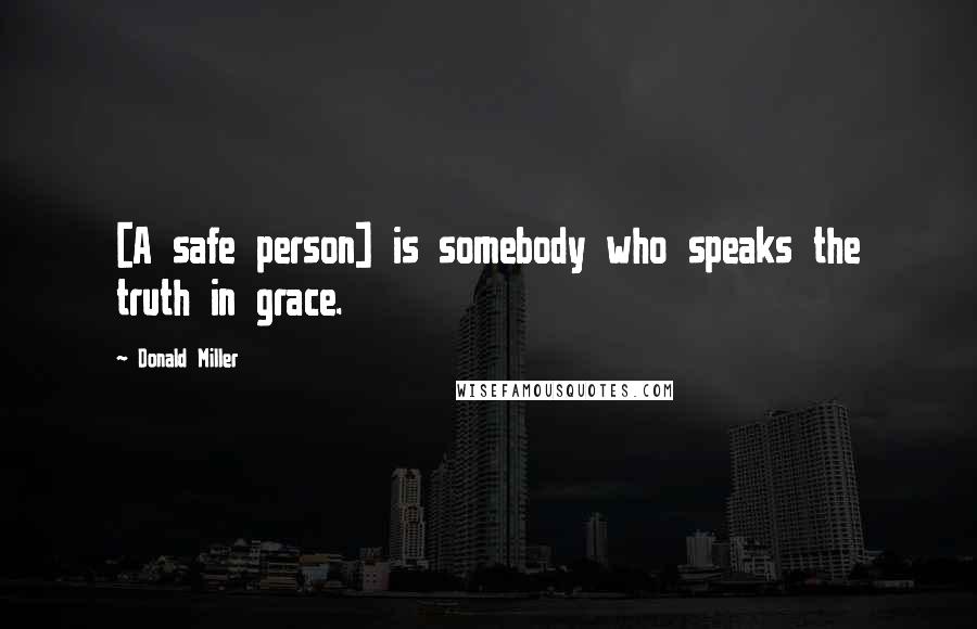 Donald Miller Quotes: [A safe person] is somebody who speaks the truth in grace.