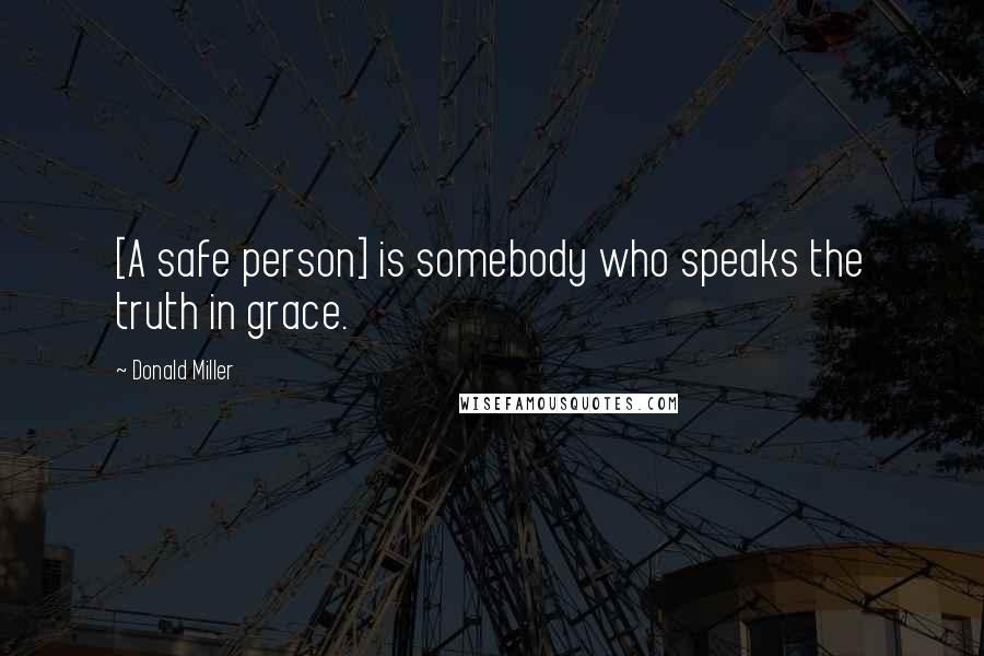 Donald Miller Quotes: [A safe person] is somebody who speaks the truth in grace.
