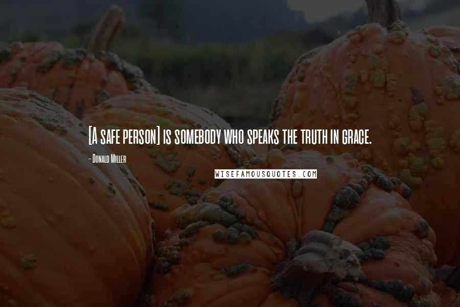 Donald Miller Quotes: [A safe person] is somebody who speaks the truth in grace.
