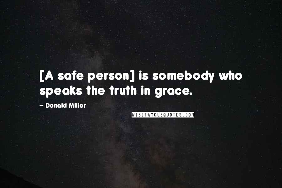 Donald Miller Quotes: [A safe person] is somebody who speaks the truth in grace.