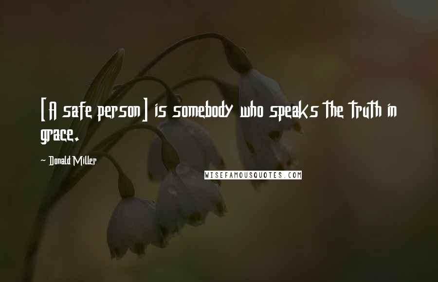 Donald Miller Quotes: [A safe person] is somebody who speaks the truth in grace.
