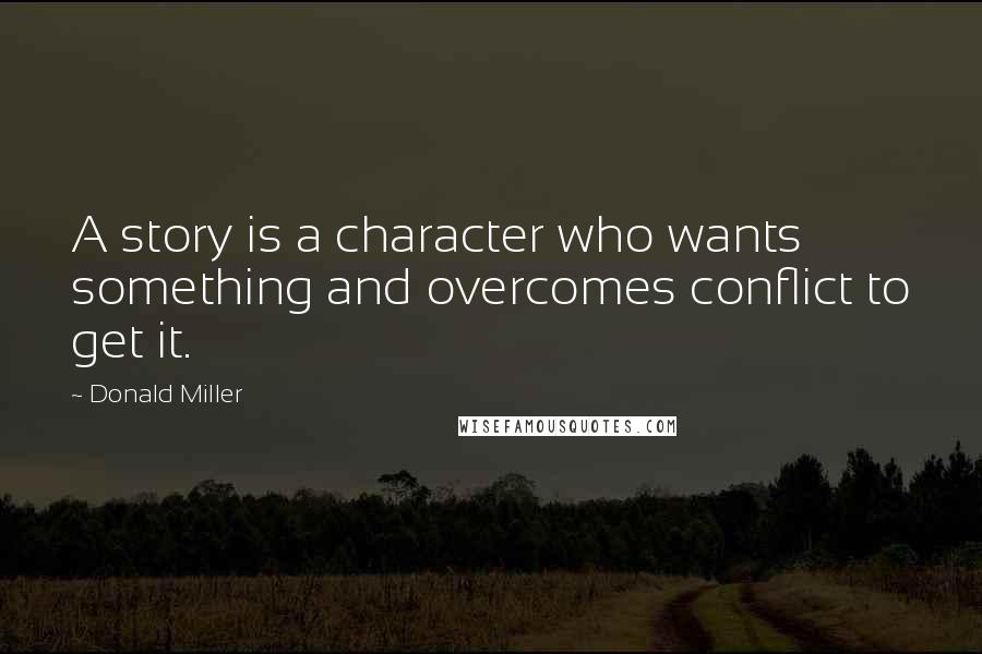 Donald Miller Quotes: A story is a character who wants something and overcomes conflict to get it.