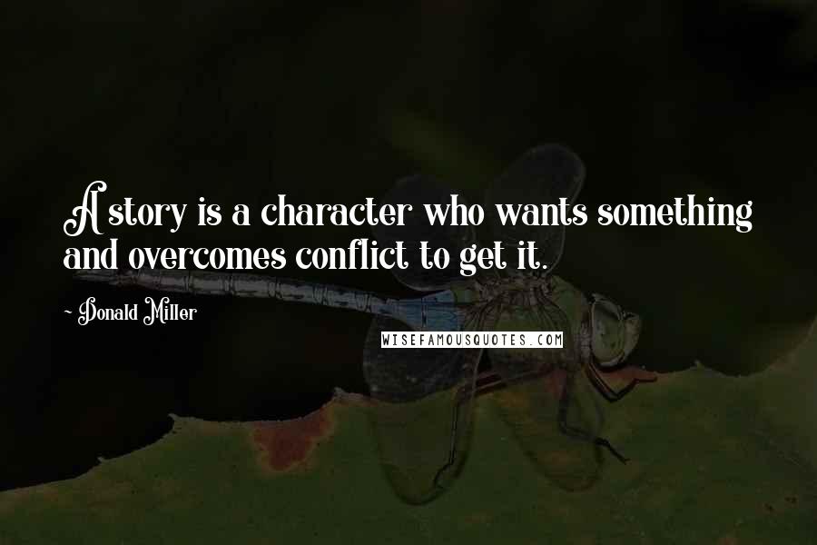 Donald Miller Quotes: A story is a character who wants something and overcomes conflict to get it.