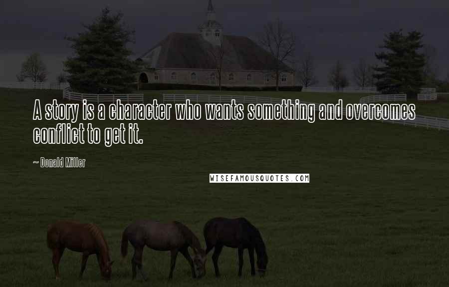 Donald Miller Quotes: A story is a character who wants something and overcomes conflict to get it.