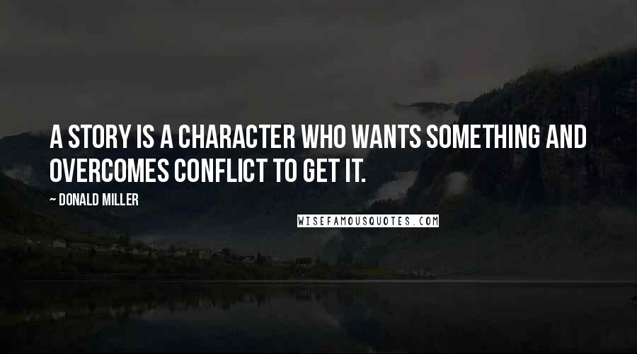 Donald Miller Quotes: A story is a character who wants something and overcomes conflict to get it.