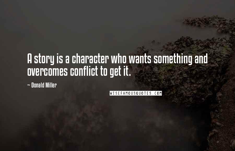 Donald Miller Quotes: A story is a character who wants something and overcomes conflict to get it.