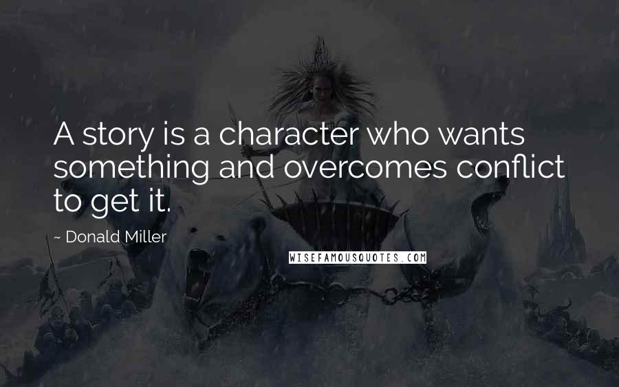 Donald Miller Quotes: A story is a character who wants something and overcomes conflict to get it.