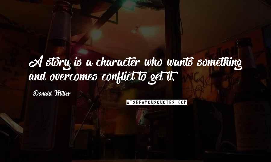 Donald Miller Quotes: A story is a character who wants something and overcomes conflict to get it.