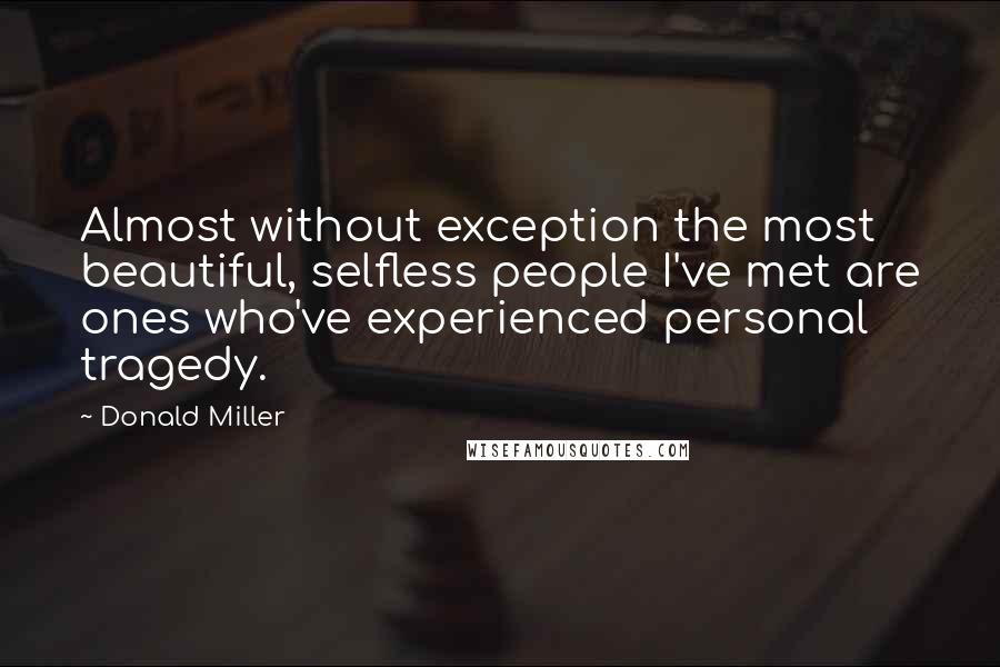 Donald Miller Quotes: Almost without exception the most beautiful, selfless people I've met are ones who've experienced personal tragedy.