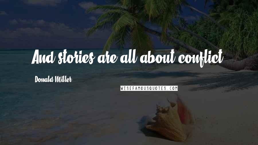 Donald Miller Quotes: And stories are all about conflict.