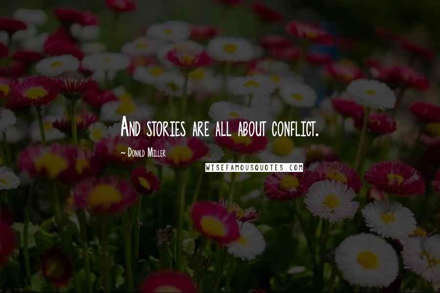 Donald Miller Quotes: And stories are all about conflict.