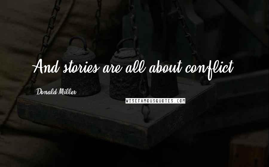 Donald Miller Quotes: And stories are all about conflict.