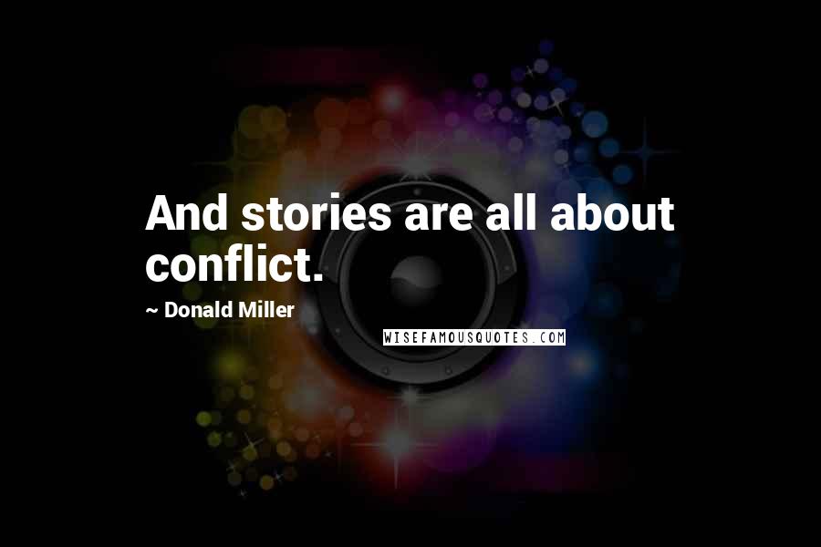 Donald Miller Quotes: And stories are all about conflict.