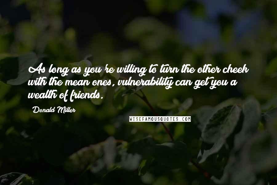 Donald Miller Quotes: As long as you're willing to turn the other cheek with the mean ones, vulnerability can get you a wealth of friends.