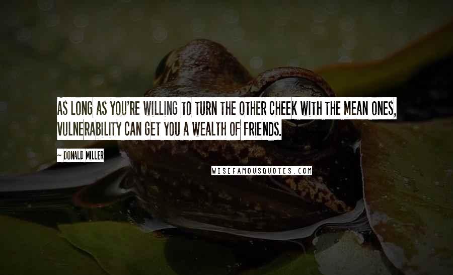 Donald Miller Quotes: As long as you're willing to turn the other cheek with the mean ones, vulnerability can get you a wealth of friends.