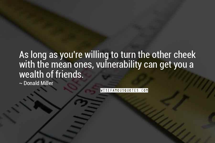 Donald Miller Quotes: As long as you're willing to turn the other cheek with the mean ones, vulnerability can get you a wealth of friends.