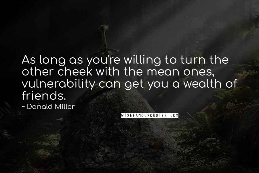 Donald Miller Quotes: As long as you're willing to turn the other cheek with the mean ones, vulnerability can get you a wealth of friends.