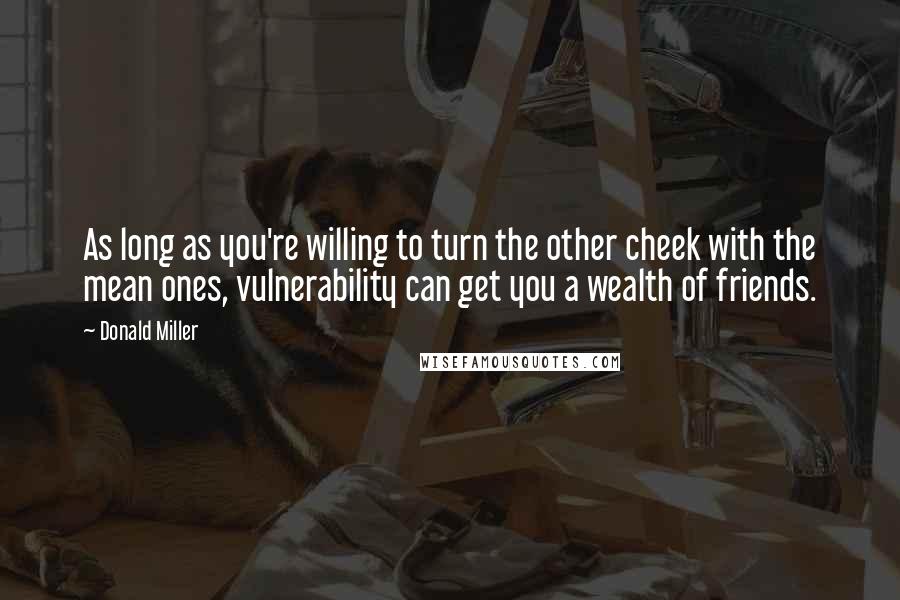 Donald Miller Quotes: As long as you're willing to turn the other cheek with the mean ones, vulnerability can get you a wealth of friends.
