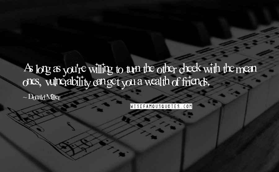 Donald Miller Quotes: As long as you're willing to turn the other cheek with the mean ones, vulnerability can get you a wealth of friends.