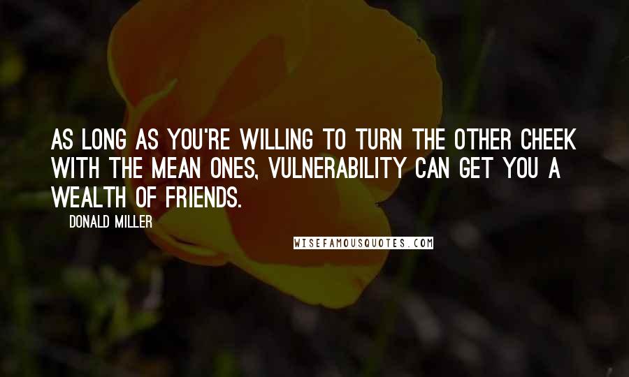 Donald Miller Quotes: As long as you're willing to turn the other cheek with the mean ones, vulnerability can get you a wealth of friends.