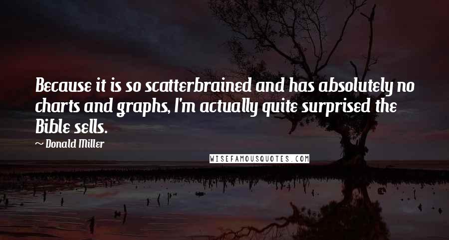 Donald Miller Quotes: Because it is so scatterbrained and has absolutely no charts and graphs, I'm actually quite surprised the Bible sells.