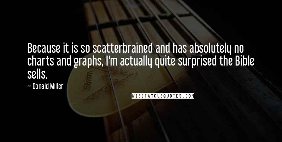 Donald Miller Quotes: Because it is so scatterbrained and has absolutely no charts and graphs, I'm actually quite surprised the Bible sells.