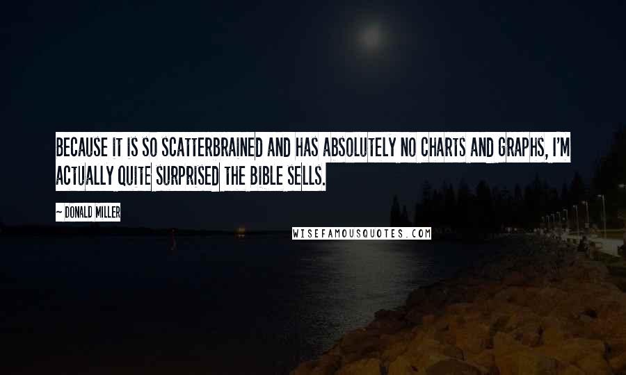 Donald Miller Quotes: Because it is so scatterbrained and has absolutely no charts and graphs, I'm actually quite surprised the Bible sells.