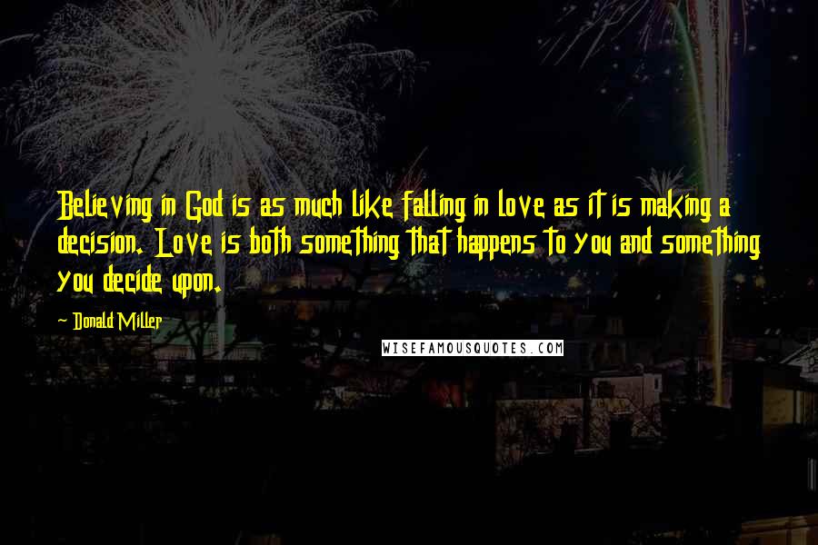 Donald Miller Quotes: Believing in God is as much like falling in love as it is making a decision. Love is both something that happens to you and something you decide upon.