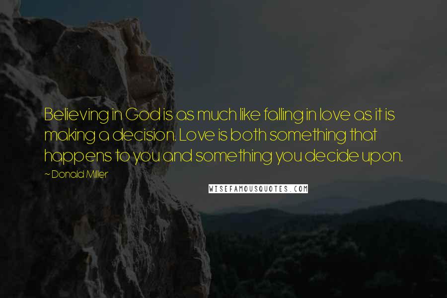 Donald Miller Quotes: Believing in God is as much like falling in love as it is making a decision. Love is both something that happens to you and something you decide upon.