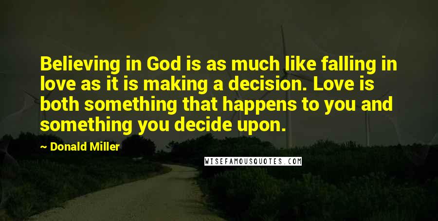 Donald Miller Quotes: Believing in God is as much like falling in love as it is making a decision. Love is both something that happens to you and something you decide upon.