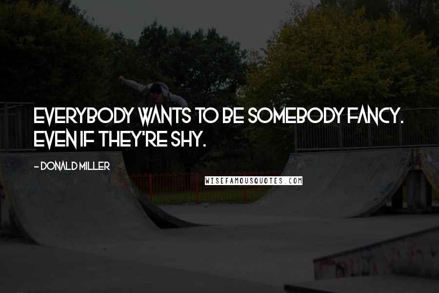 Donald Miller Quotes: Everybody wants to be somebody fancy. Even if they're shy.