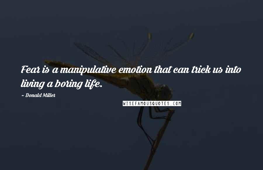 Donald Miller Quotes: Fear is a manipulative emotion that can trick us into living a boring life.