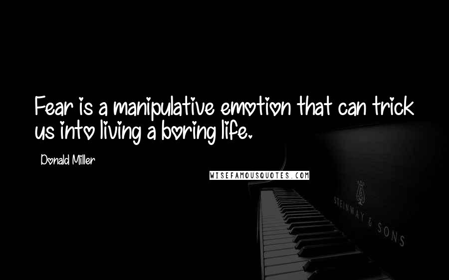 Donald Miller Quotes: Fear is a manipulative emotion that can trick us into living a boring life.
