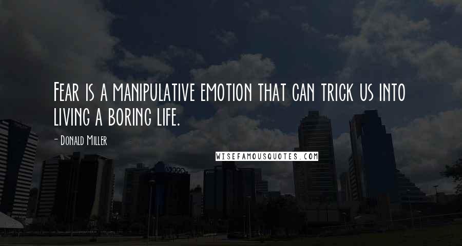 Donald Miller Quotes: Fear is a manipulative emotion that can trick us into living a boring life.