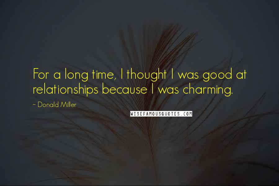 Donald Miller Quotes: For a long time, I thought I was good at relationships because I was charming.